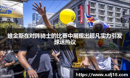 w66维金斯在对阵骑士的比赛中展现出超凡实力引发球迷热议