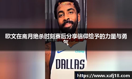 w66欧文在斋月绝杀时刻赛后分享信仰给予的力量与勇气