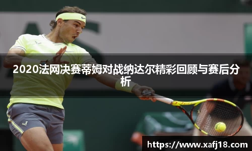 w662020法网决赛蒂姆对战纳达尔精彩回顾与赛后分析