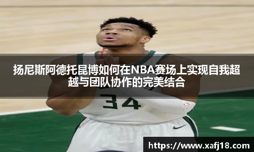 w66扬尼斯阿德托昆博如何在NBA赛场上实现自我超越与团队协作的完美结合